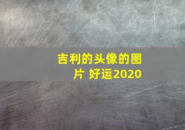 吉利的头像的图片 好运2020